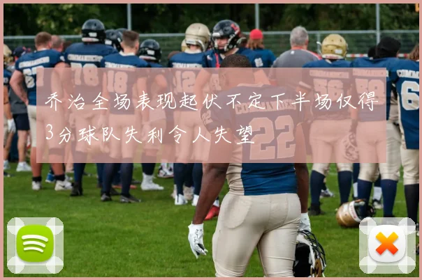 乔治全场表现起伏不定下半场仅得3分球队失利令人失望