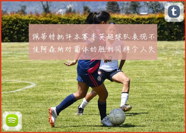 佩蒂特批评本赛季英超球队表现不佳阿森纳对葡体的胜利同样令人失望