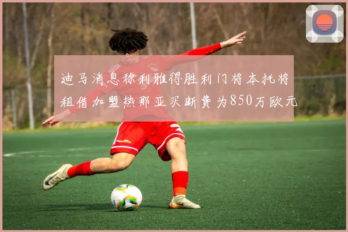 迪马消息称利雅得胜利门将本托将租借加盟热那亚买断费为850万欧元