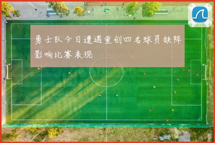 勇士队今日遭遇重创四名球员缺阵影响比赛表现