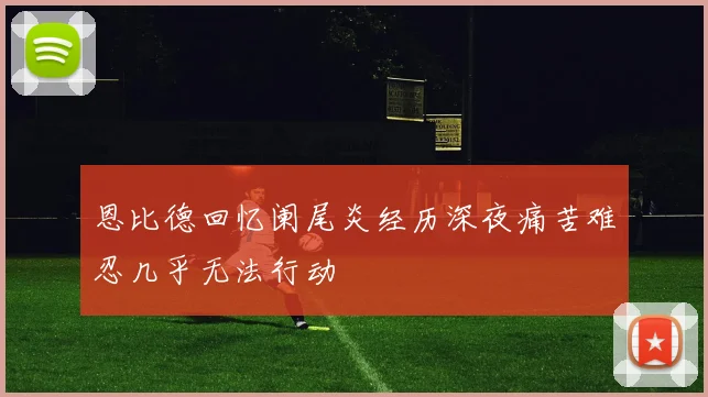 恩比德回忆阑尾炎经历深夜痛苦难忍几乎无法行动