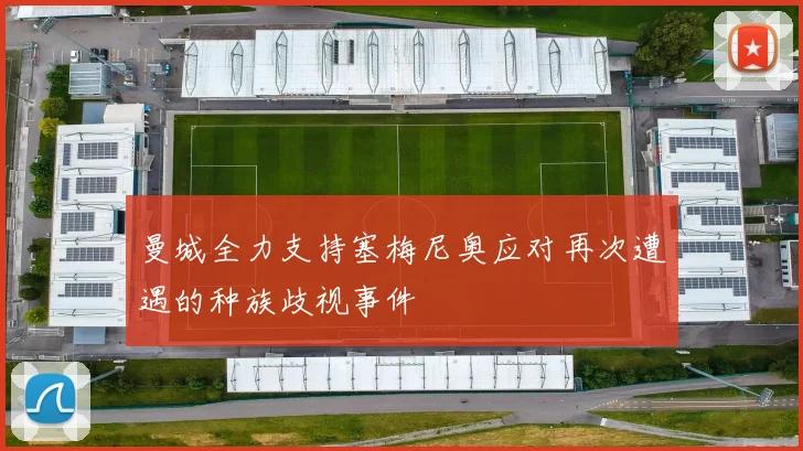 曼城全力支持塞梅尼奥应对再次遭遇的种族歧视事件