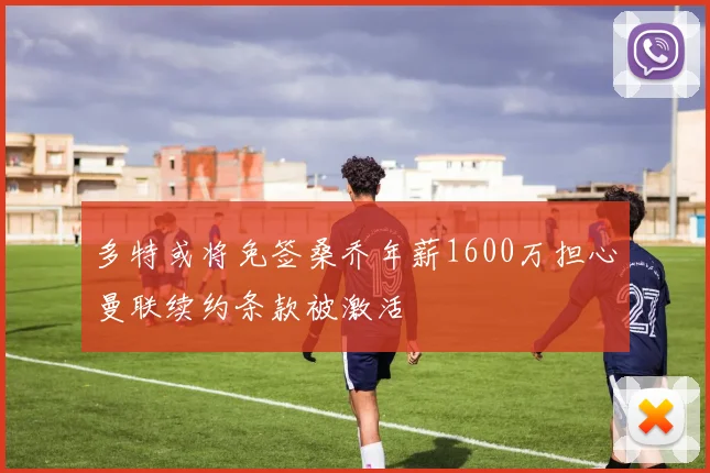 多特或将免签桑乔年薪1600万担心曼联续约条款被激活