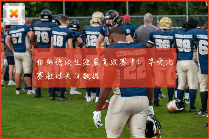 伦纳德谈生涯最高效赛季：享受比赛胜过关注数据