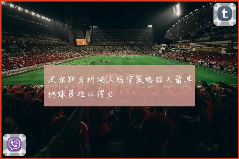 皮尔斯分析湖人防守策略称火箭其他球员难以得分
