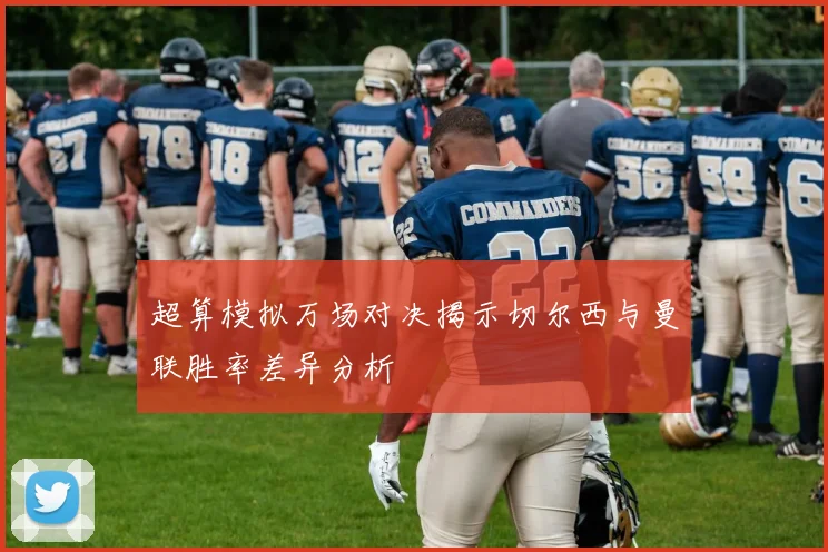 超算模拟万场对决揭示切尔西与曼联胜率差异分析